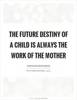 The future destiny of a child is always the work of the mother Picture Quote #1