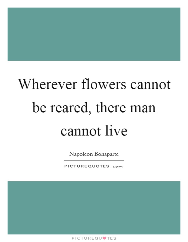 Wherever flowers cannot be reared, there man cannot live Picture Quote #1