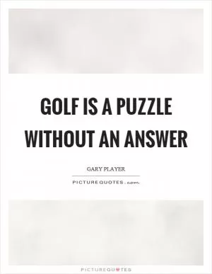 Golf is a puzzle without an answer Picture Quote #1