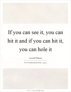 If you can see it, you can hit it and if you can hit it, you can hole it Picture Quote #1