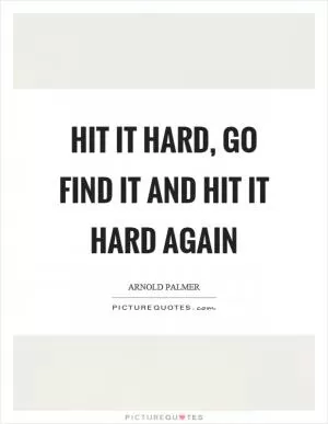 Hit it hard, go find it and hit it hard again Picture Quote #1