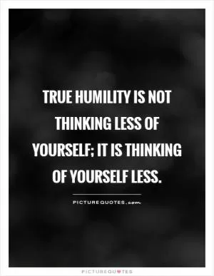 True humility is not thinking less of yourself; it is thinking of yourself less Picture Quote #1