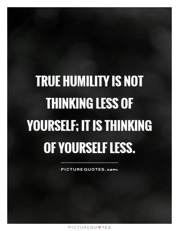 True humility is not thinking less of yourself; it is thinking of yourself less Picture Quote #1