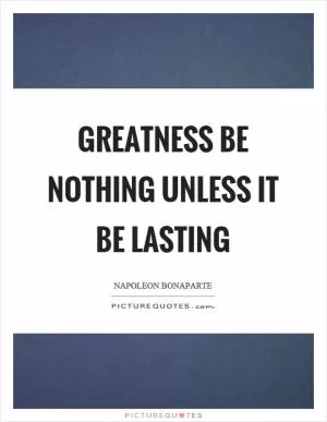 Greatness be nothing unless it be lasting Picture Quote #1