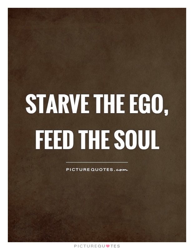 Starve the ego, feed the soul Picture Quote #1