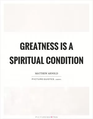 Greatness is a spiritual condition Picture Quote #1