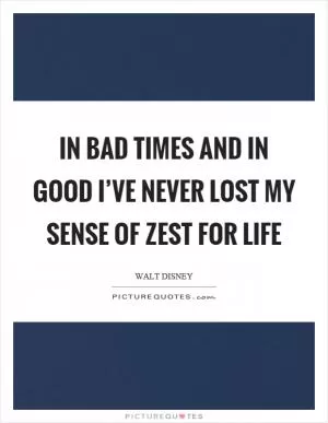 In bad times and in good I’ve never lost my sense of zest for life Picture Quote #1