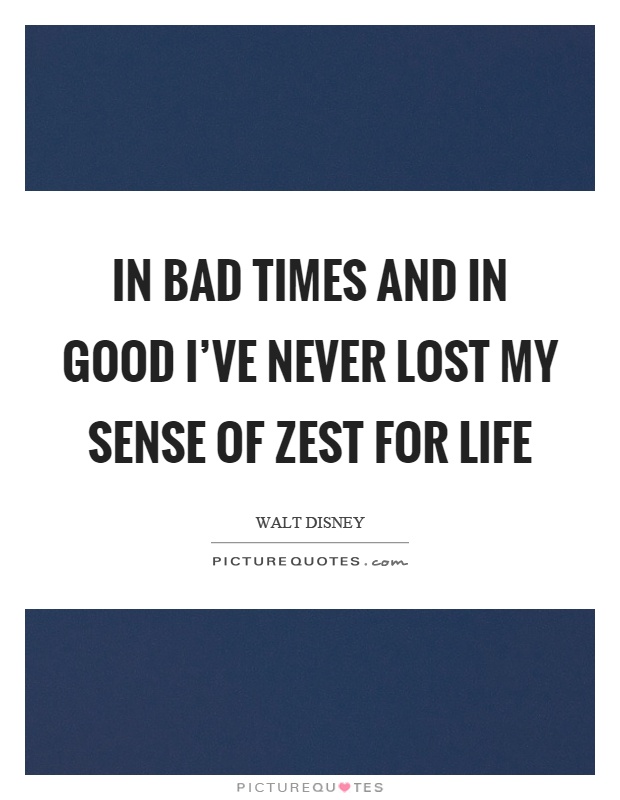 In bad times and in good I've never lost my sense of zest for life Picture Quote #1