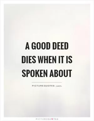 A good deed dies when it is spoken about Picture Quote #1