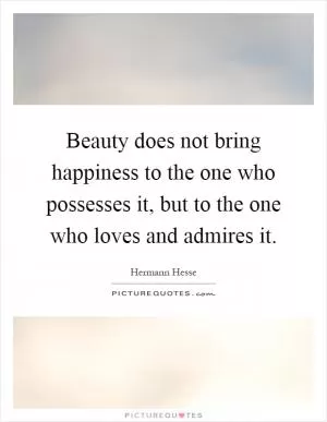 Beauty does not bring happiness to the one who possesses it, but to the one who loves and admires it Picture Quote #1