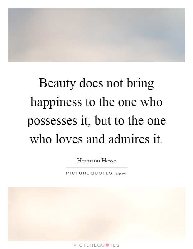 Beauty does not bring happiness to the one who possesses it, but to the one who loves and admires it Picture Quote #1