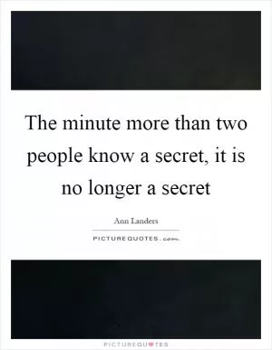 The minute more than two people know a secret, it is no longer a secret Picture Quote #1