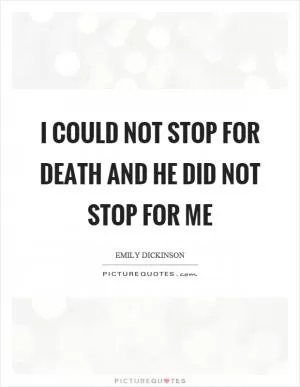 I could not stop for death and he did not stop for me Picture Quote #1