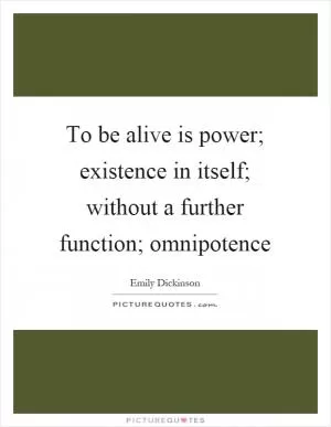 To be alive is power; existence in itself; without a further function; omnipotence Picture Quote #1