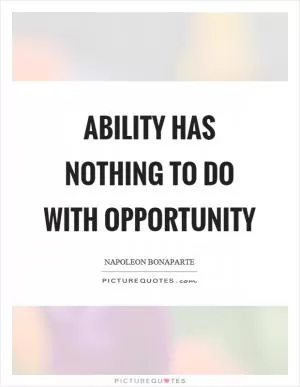 Ability has nothing to do with opportunity Picture Quote #1