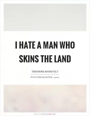 I hate a man who skins the land Picture Quote #1