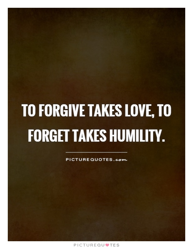 To forgive takes love, to forget takes humility Picture Quote #1
