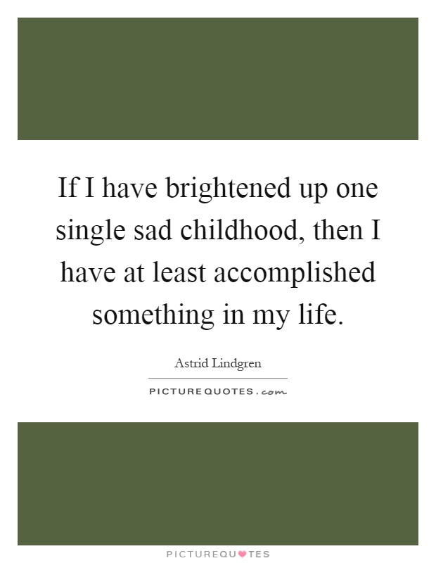If I have brightened up one single sad childhood, then I have at least accomplished something in my life Picture Quote #1
