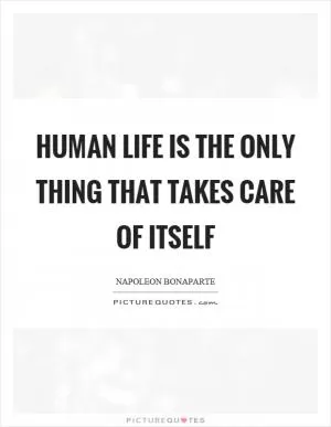 Human life is the only thing that takes care of itself Picture Quote #1