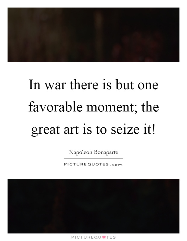 In war there is but one favorable moment; the great art is to seize it! Picture Quote #1