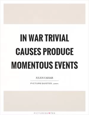 In war trivial causes produce momentous events Picture Quote #1