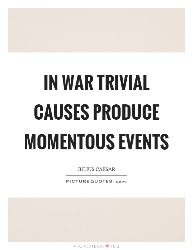 In war trivial causes produce momentous events Picture Quote #1