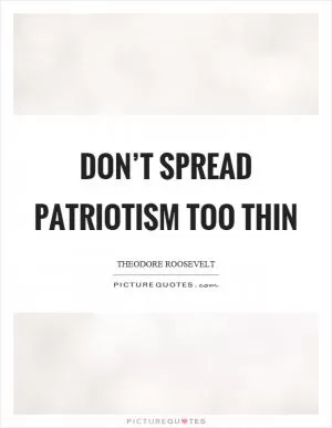 Don’t spread patriotism too thin Picture Quote #1