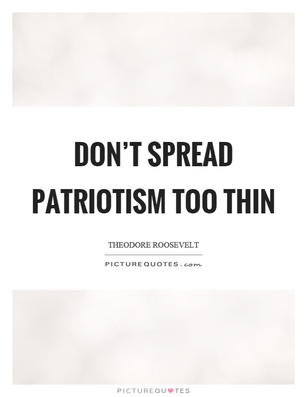 Don't spread patriotism too thin Picture Quote #1