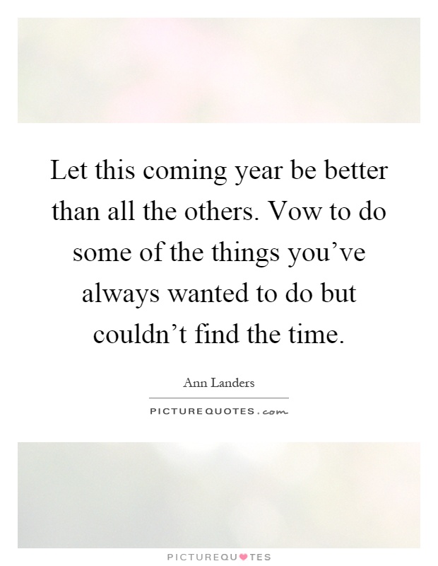 Let this coming year be better than all the others. Vow to do some of the things you've always wanted to do but couldn't find the time Picture Quote #1