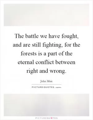 The battle we have fought, and are still fighting, for the forests is a part of the eternal conflict between right and wrong Picture Quote #1
