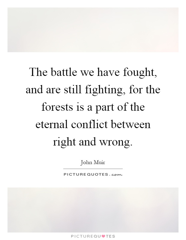 The battle we have fought, and are still fighting, for the forests is a part of the eternal conflict between right and wrong Picture Quote #1