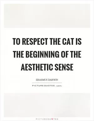 To respect the cat is the beginning of the aesthetic sense Picture Quote #1