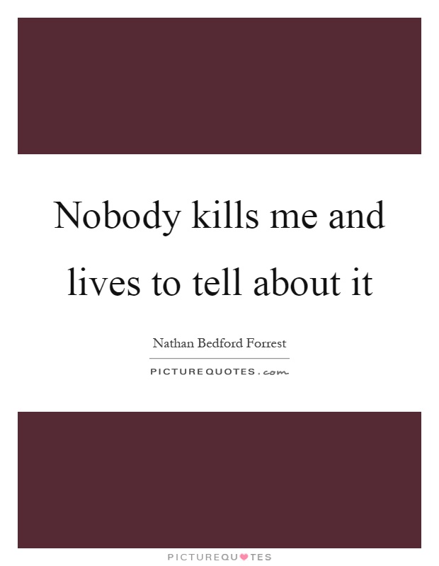 Nobody kills me and lives to tell about it Picture Quote #1