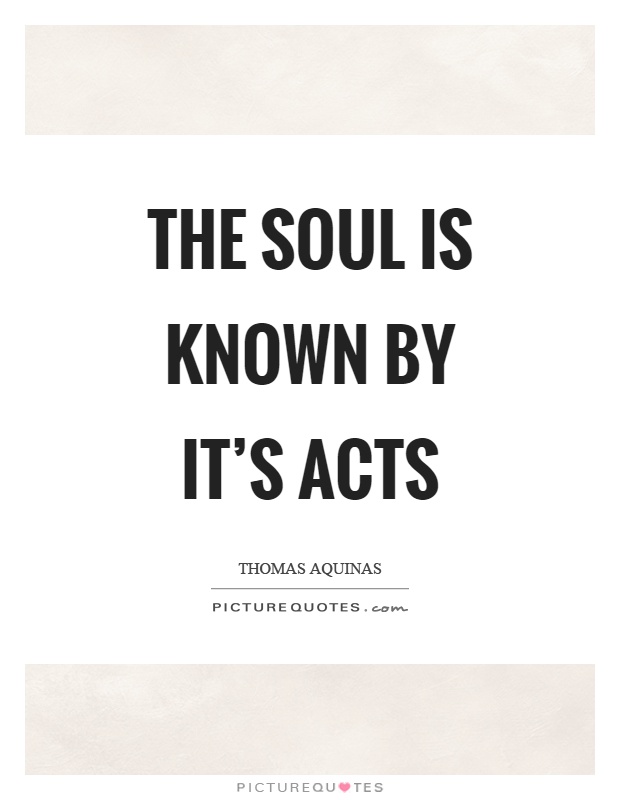 The soul is known by it's acts Picture Quote #1
