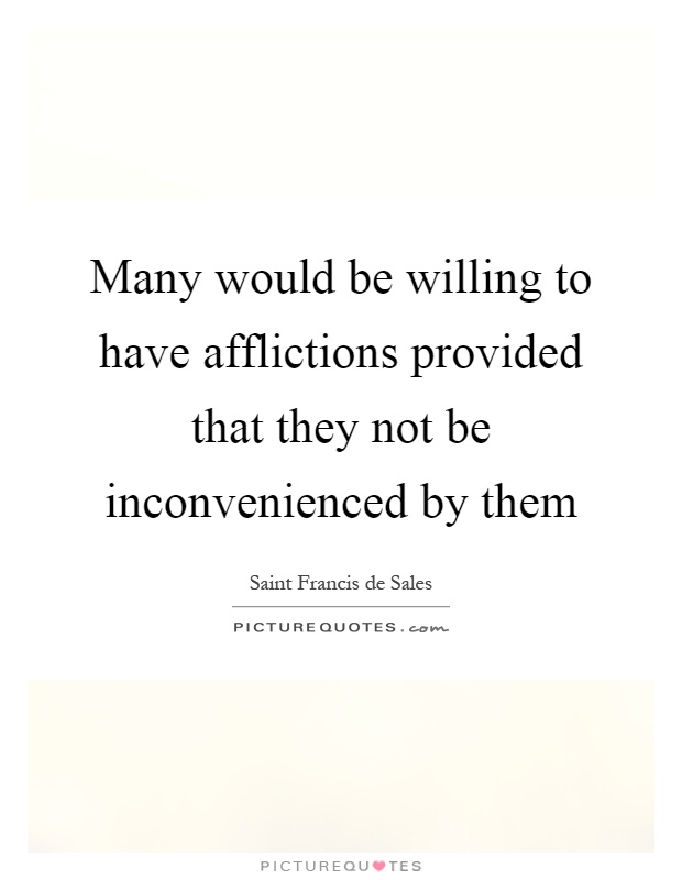 Many would be willing to have afflictions provided that they not be inconvenienced by them Picture Quote #1
