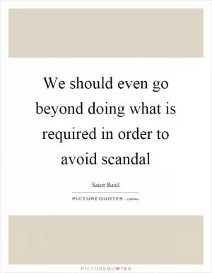 We should even go beyond doing what is required in order to avoid scandal Picture Quote #1