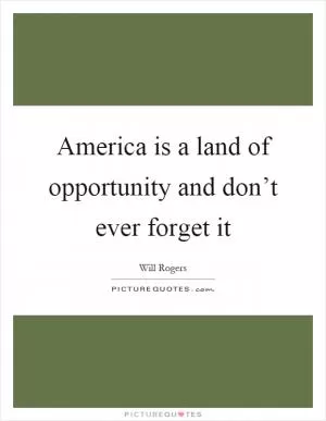 America is a land of opportunity and don’t ever forget it Picture Quote #1