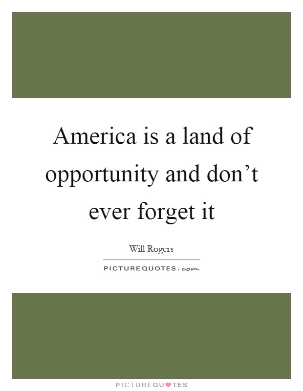 America is a land of opportunity and don't ever forget it Picture Quote #1