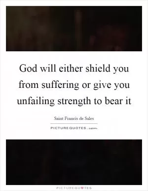 God will either shield you from suffering or give you unfailing strength to bear it Picture Quote #1