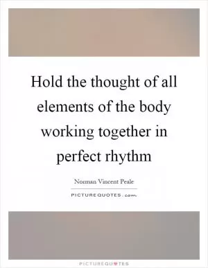 Hold the thought of all elements of the body working together in perfect rhythm Picture Quote #1