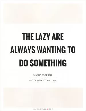 The lazy are always wanting to do something Picture Quote #1