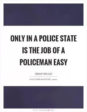 Only in a police state is the job of a policeman easy Picture Quote #1