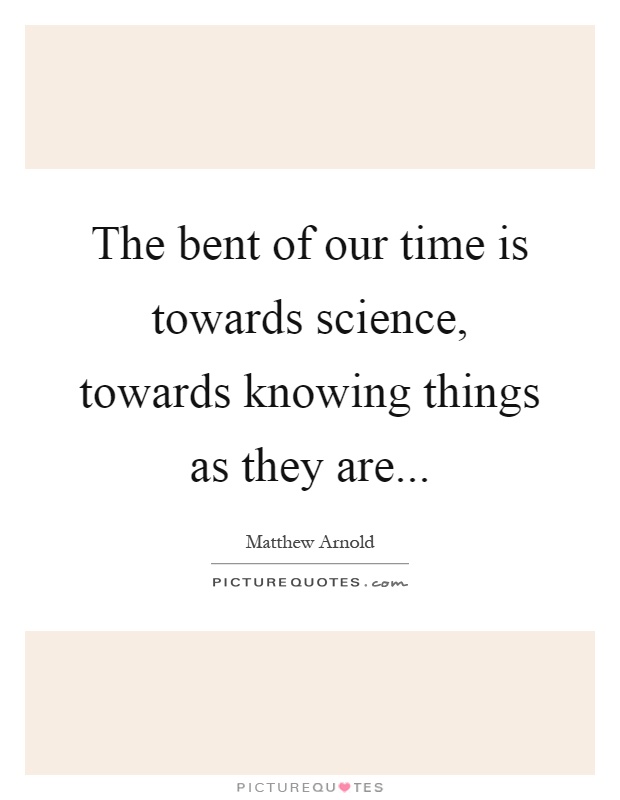 The bent of our time is towards science, towards knowing things as they are Picture Quote #1