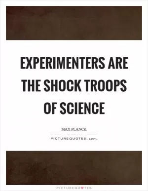 Experimenters are the shock troops of science Picture Quote #1