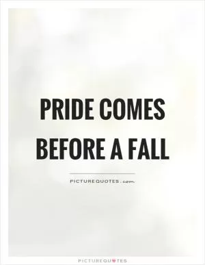 Pride comes before a fall Picture Quote #1