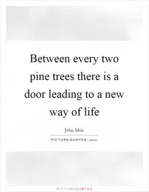 Between every two pine trees there is a door leading to a new way of life Picture Quote #1