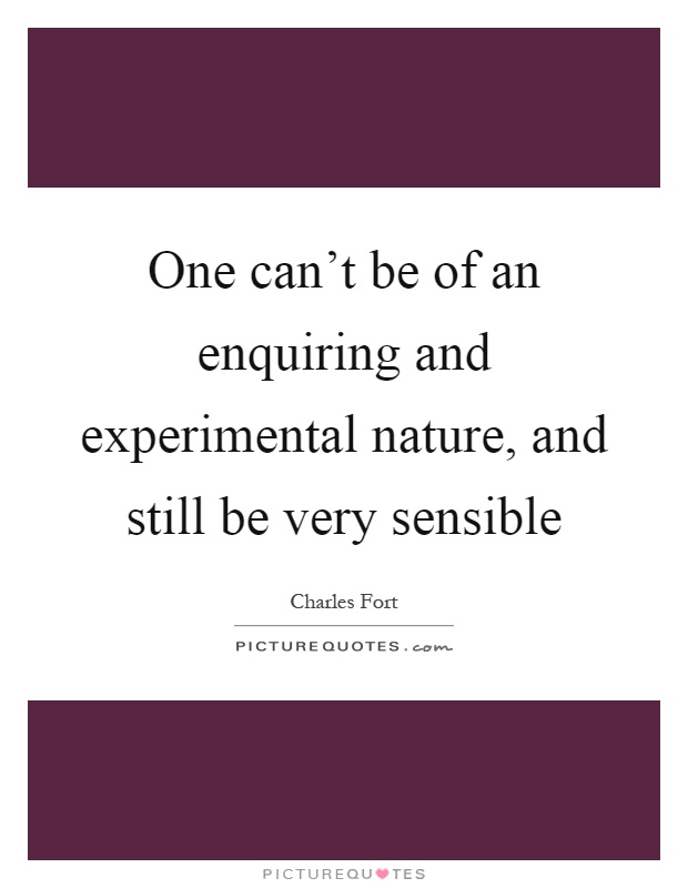 One can't be of an enquiring and experimental nature, and still be very sensible Picture Quote #1