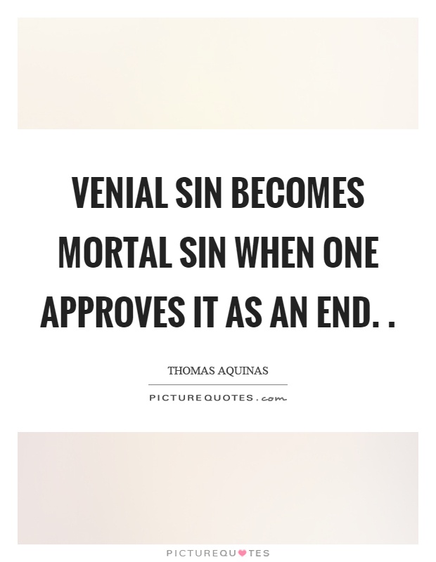 Venial sin becomes mortal sin when one approves it as an end Picture Quote #1