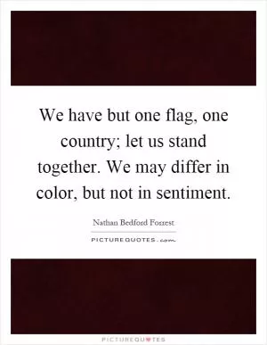 We have but one flag, one country; let us stand together. We may differ in color, but not in sentiment Picture Quote #1