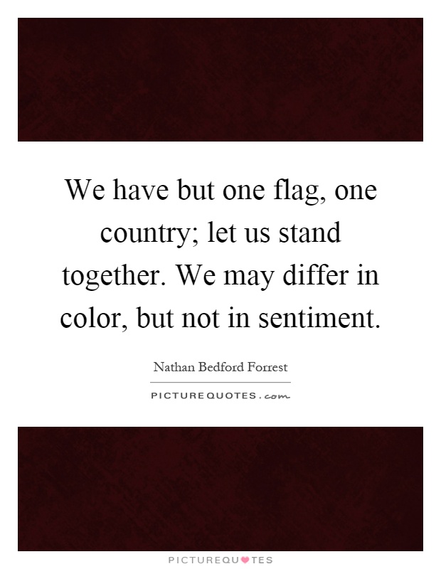 We have but one flag, one country; let us stand together. We may differ in color, but not in sentiment Picture Quote #1